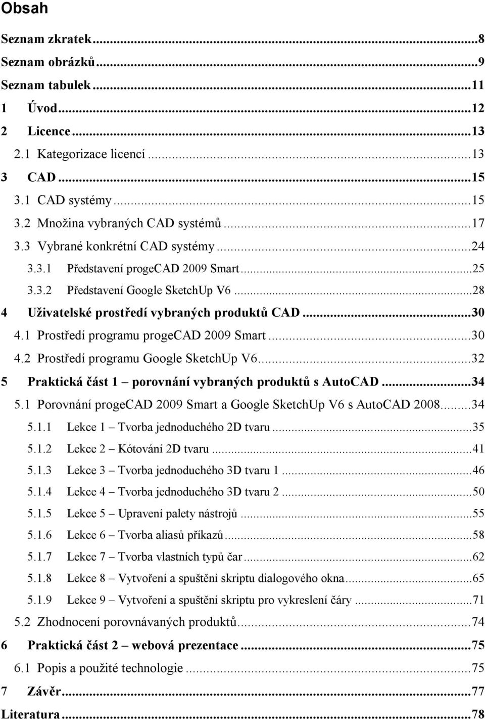 1 Prostředí programu progecad 2009 Smart...30 4.2 Prostředí programu Google SketchUp V6...32 5 Praktická část 1 porovnání vybraných produktů s AutoCAD...34 5.