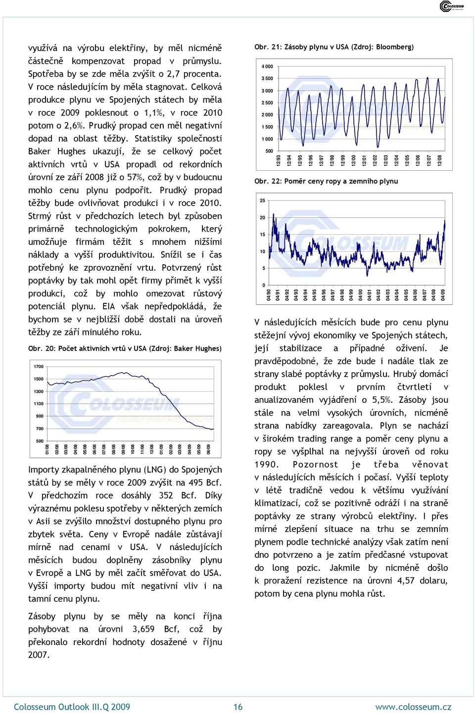 Statistiky společnosti Baker Hughes ukazují, že se celkový počet aktivních vrtů v USA propadl od rekordních úrovní ze září 2008 již o 57%, což by v budoucnu mohlo cenu plynu podpořit.