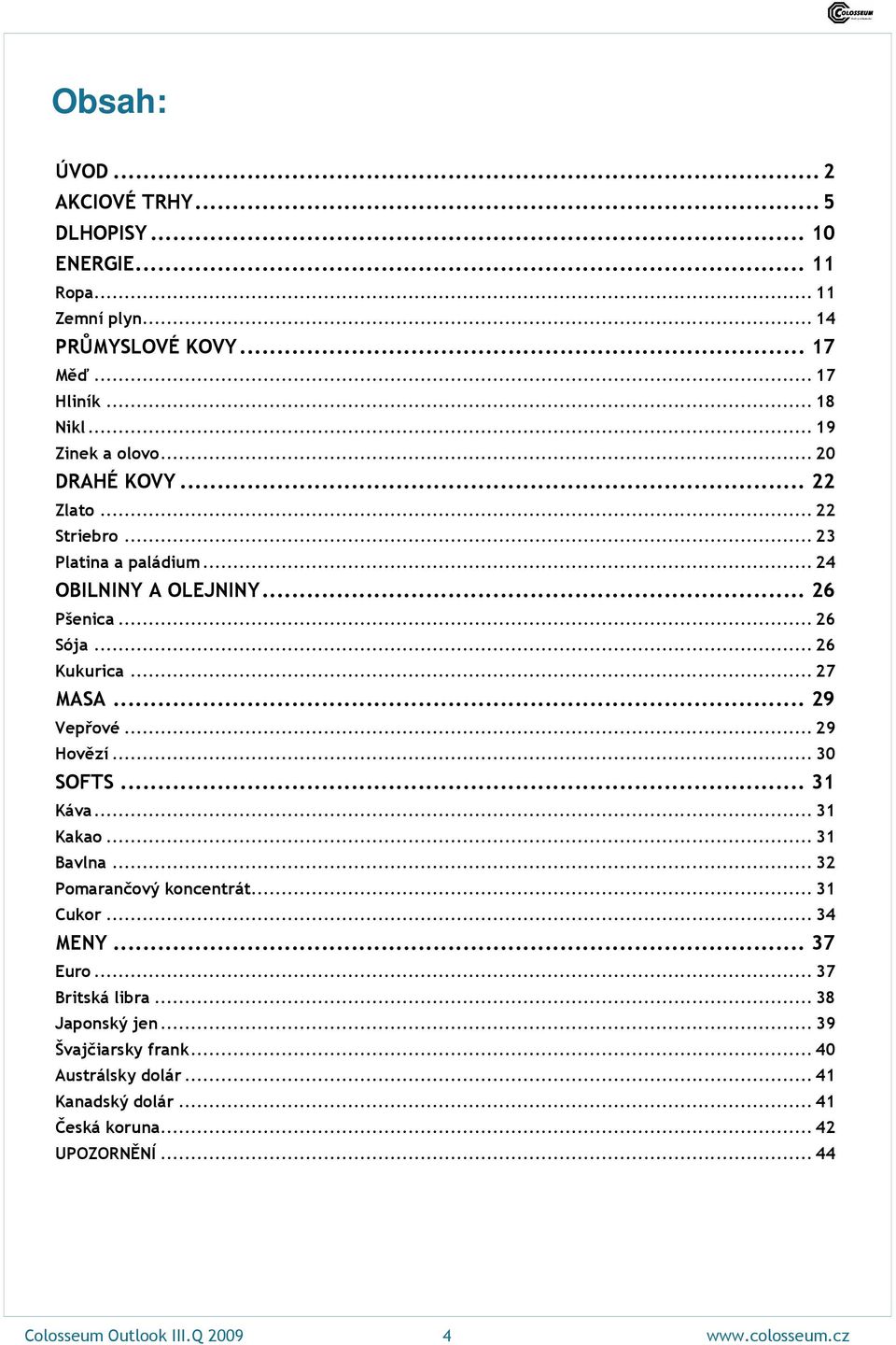 .. 29 Hovězí... 30 SOFTS... 31 Káva... 31 Kakao... 31 Bavlna... 32 Pomarančový koncentrát... 31 Cukor... 34 MENY... 37 Euro... 37 Britská libra... 38 Japonský jen.