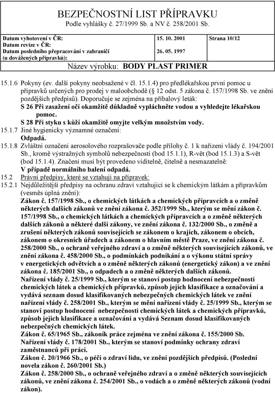 S 28 Při styku s kůží okamžitě omyjte velkým množstvím vody. 15.1.7 Jiné hygienicky významné označení: 15.1.8 Zvláštní označení aerosolového rozprašovače podle přílohy č. 1 k nařízení vlády č.