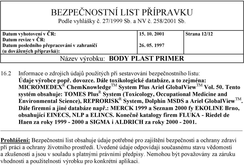 Tento systém obsahuje: TOMES Plus R System (Toxicology, Occupational Medicine and Environmental Science), REPRORISK R System, Dolphin MSDS a Ariel GlobalView TM. Dále firemní a jiné databáze např.