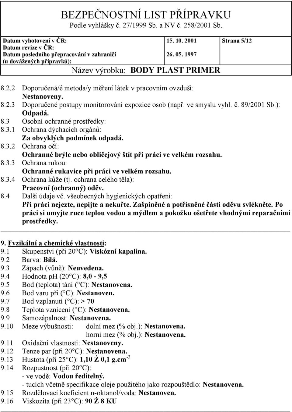 8.3.4 Ochrana kůže (tj. ochrana celého těla): Pracovní (ochranný) oděv. 8.4 Další údaje vč. všeobecných hygienických opatření: Při práci nejezte, nepijte a nekuřte.