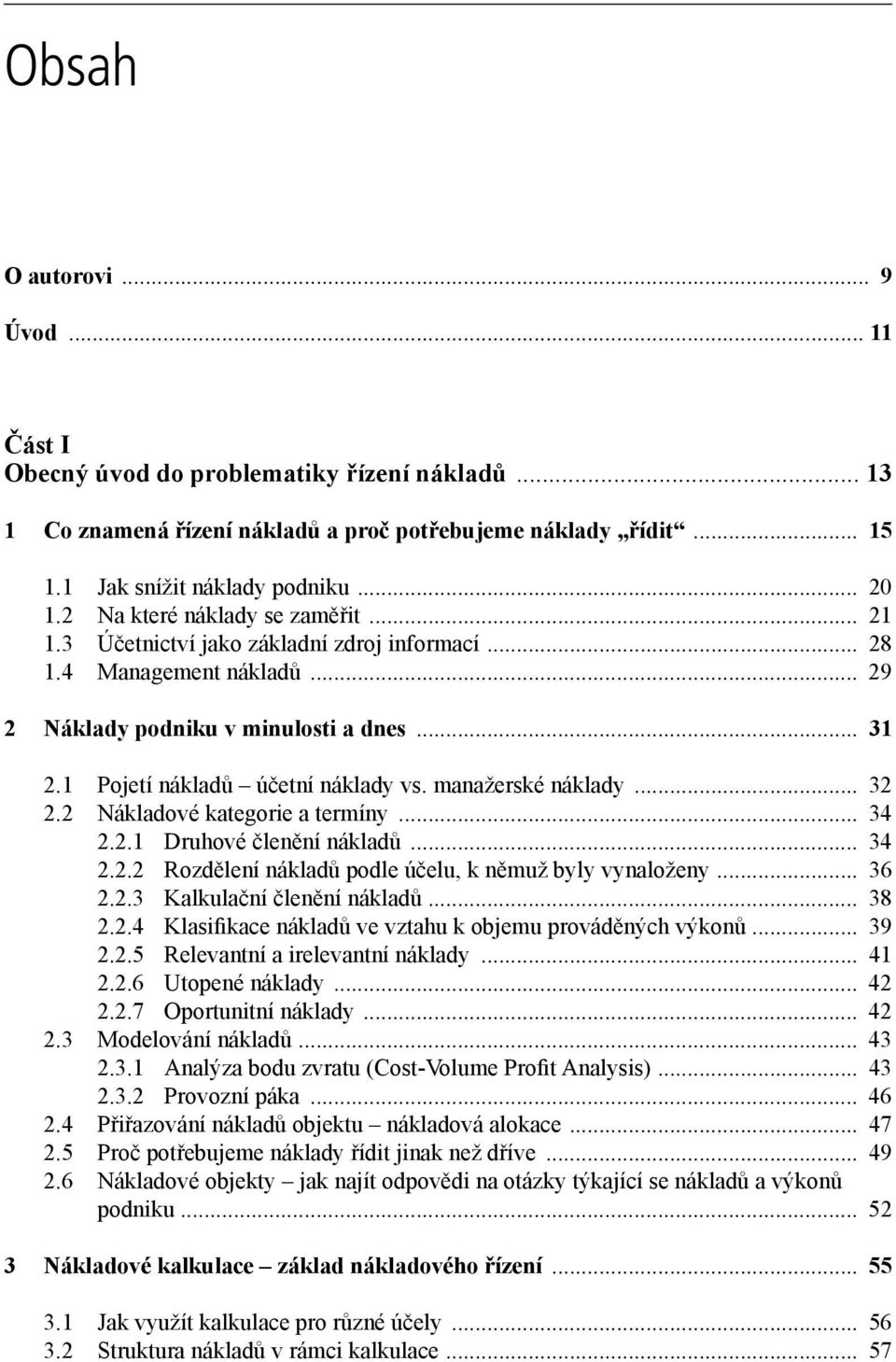 manažerské náklady... 32 2.2 Nákladové kategorie a termíny... 34 2.2.1 Druhové členění nákladů... 34 2.2.2 Rozdělení nákladů podle účelu, k němuž byly vynaloženy... 36 2.2.3 Kalkulační členění nákladů.