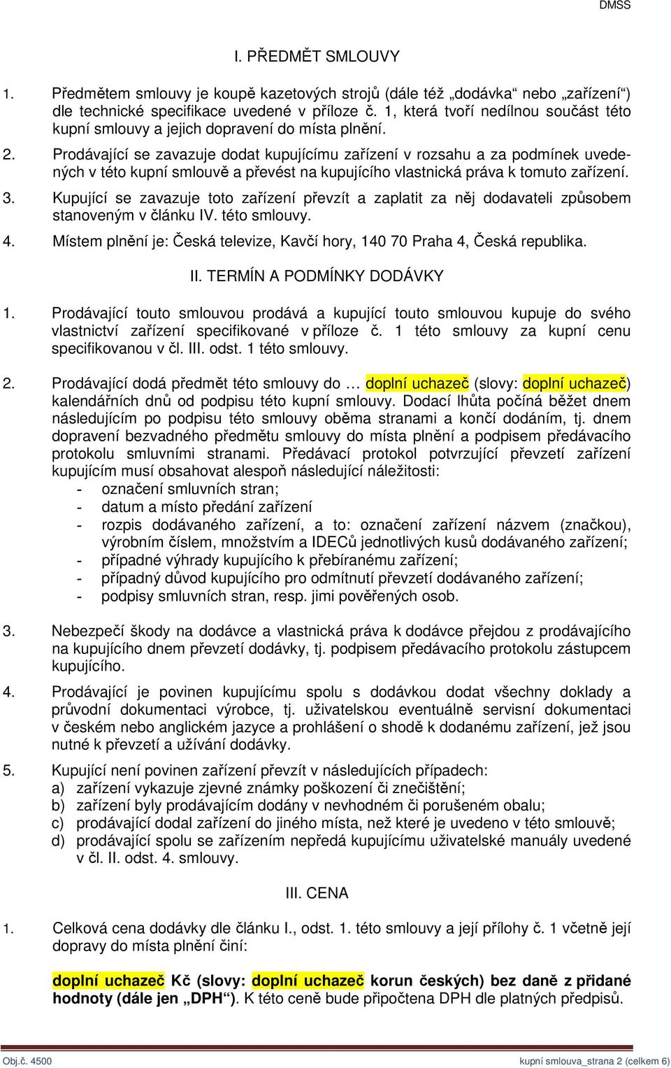 Prodávající se zavazuje dodat kupujícímu zařízení v rozsahu a za podmínek uvedených v této kupní smlouvě a převést na kupujícího vlastnická práva k tomuto zařízení. 3.