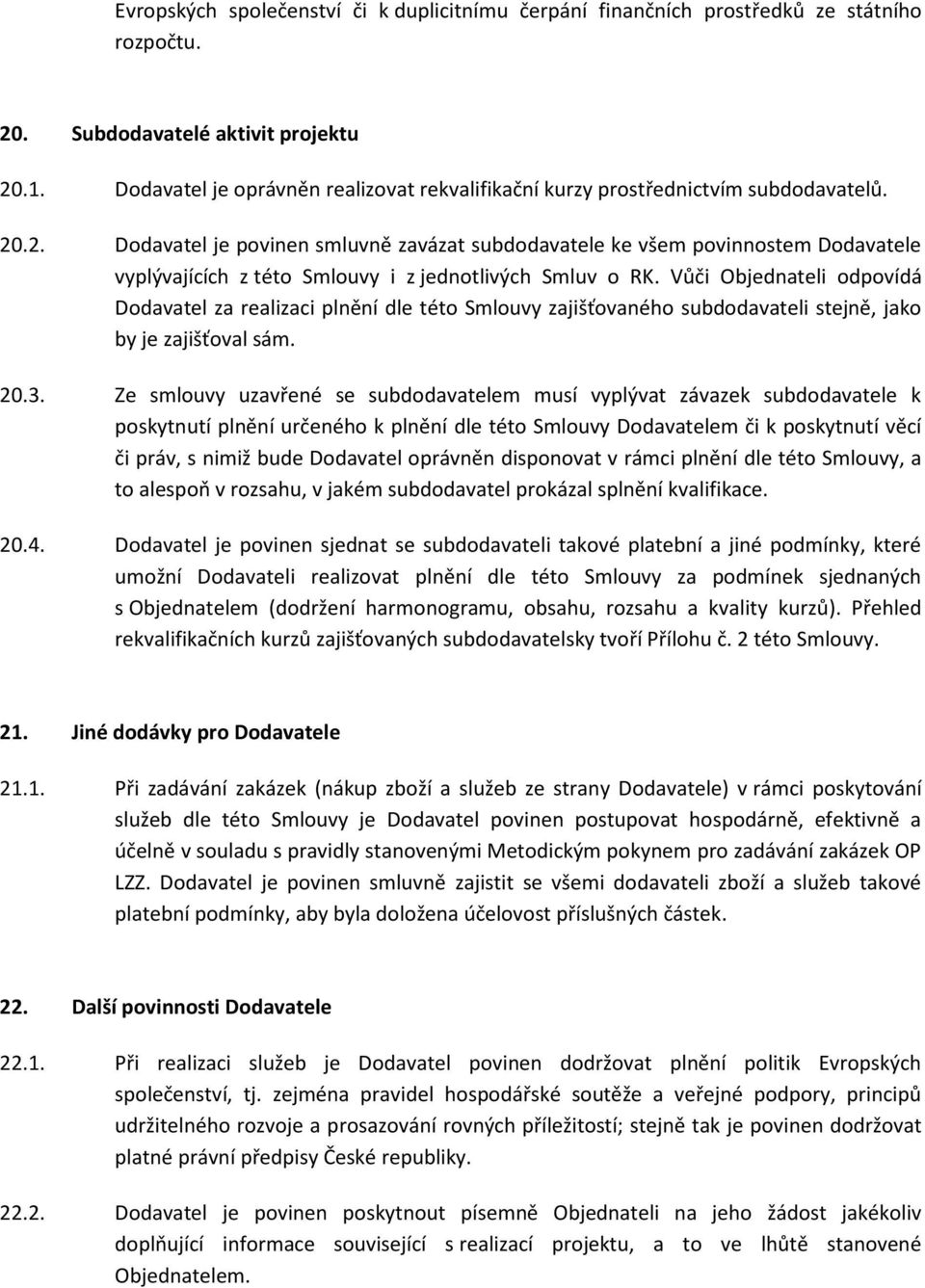 .2. Dodavatel je povinen smluvně zavázat subdodavatele ke všem povinnostem Dodavatele vyplývajících z této Smlouvy i z jednotlivých Smluv o RK.