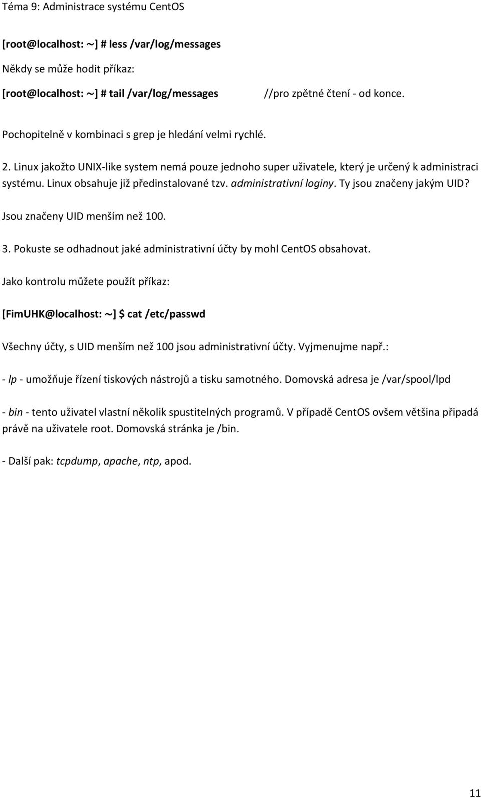 Linux obsahuje již předinstalované tzv. administrativní loginy. Ty jsou značeny jakým UID? Jsou značeny UID menším než 100. 3. Pokuste se odhadnout jaké administrativní účty by mohl CentOS obsahovat.