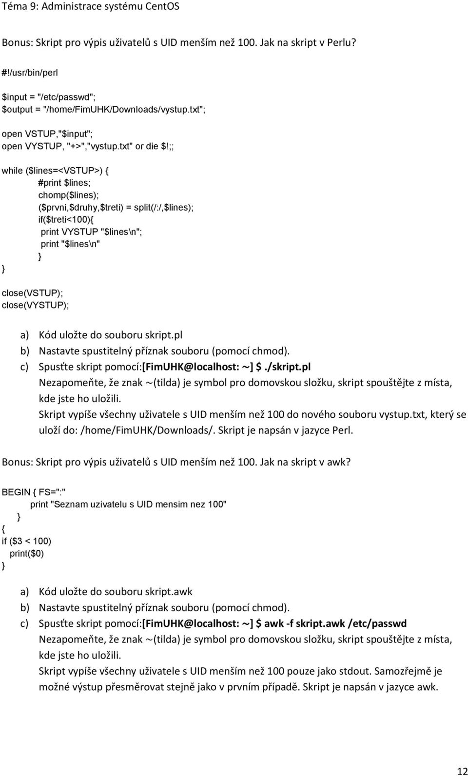 ;; while ($lines=<vstup>) { #print $lines; chomp($lines); ($prvni,$druhy,$treti) = split(/:/,$lines); if($treti<100){ print VYSTUP "$lines\n"; print "$lines\n" } } close(vstup); close(vystup); a) Kód