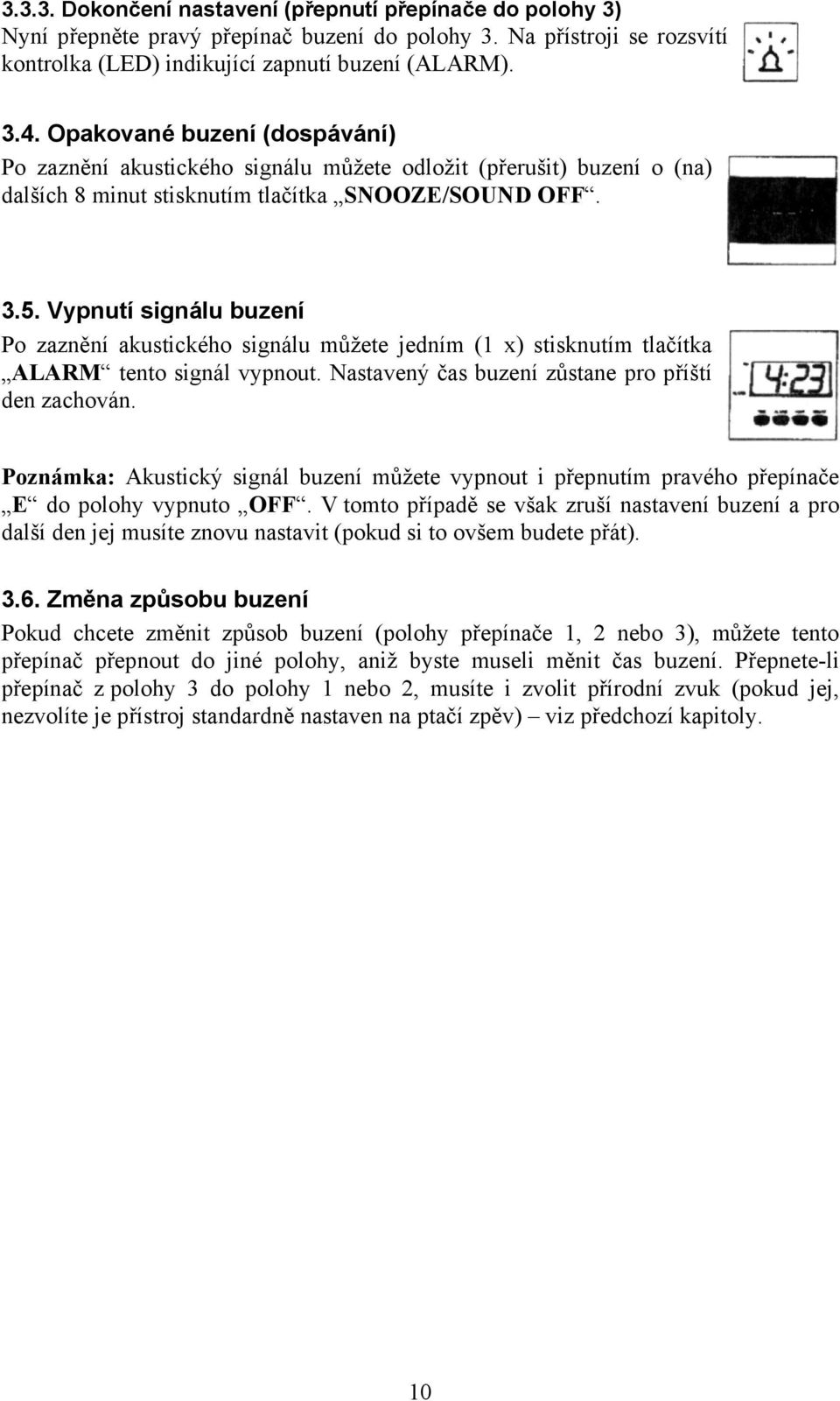 Vypnutí signálu buzení Po zaznění akustického signálu můžete jedním (1 x) stisknutím tlačítka ALARM tento signál vypnout. Nastavený čas buzení zůstane pro příští den zachován.