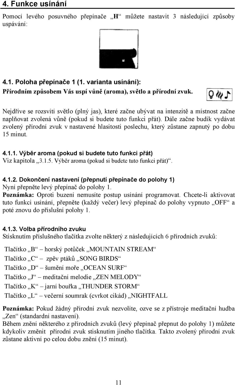 Nejdříve se rozsvítí světlo (plný jas), které začne ubývat na intenzitě a místnost začne naplňovat zvolená vůně (pokud si budete tuto funkci přát).