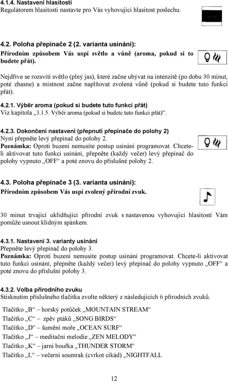 Nejdříve se rozsvítí světlo (plný jas), které začne ubývat na intenzitě (po dobu 30 minut, poté zhasne) a místnost začne naplňovat zvolená vůně (pokud si budete tuto funkci přát). 4.2.1.