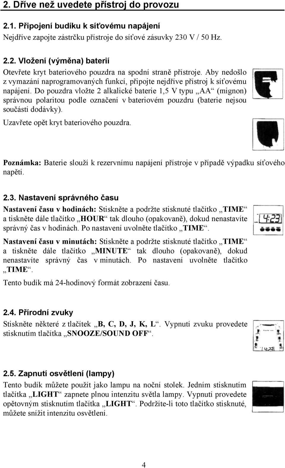 Do pouzdra vložte 2 alkalické baterie 1,5 V typu AA (mignon) správnou polaritou podle označení v bateriovém pouzdru (baterie nejsou součástí dodávky). Uzavřete opět kryt bateriového pouzdra.