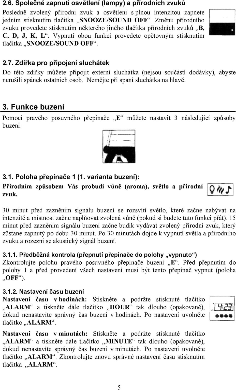 Zdířka pro připojení sluchátek Do této zdířky můžete připojit externí sluchátka (nejsou součástí dodávky), abyste nerušili spánek ostatních osob. Nemějte při spaní sluchátka na hlavě. 3.