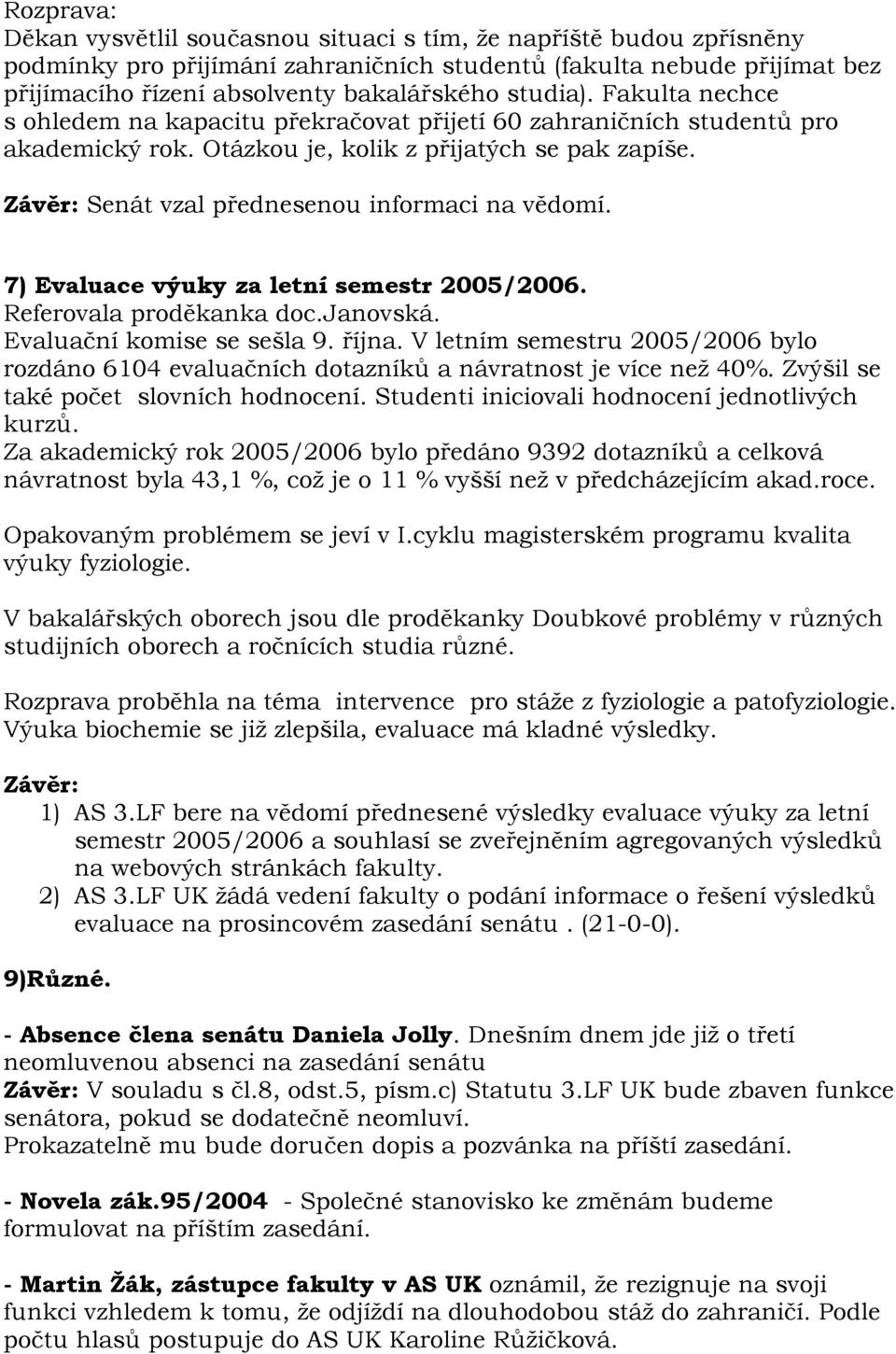 Závěr: Senát vzal přednesenou informaci na vědomí. 7) Evaluace výuky za letní semestr 2005/2006. Referovala proděkanka doc.janovská. Evaluační komise se sešla 9. října.