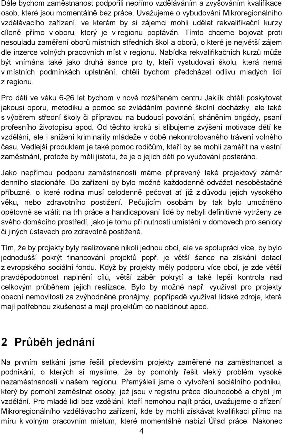 Tímto chceme bojovat proti nesouladu zaměření oborů místních středních škol a oborů, o které je největší zájem dle inzerce volných pracovních míst v regionu.