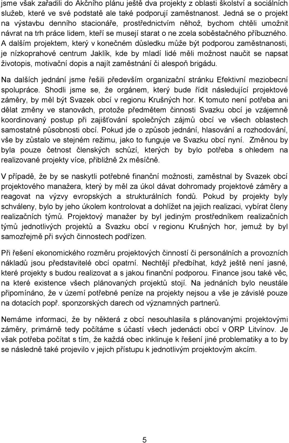 A dalším projektem, který v konečném důsledku může být podporou zaměstnanosti, je nízkoprahové centrum Jaklík, kde by mladí lidé měli možnost naučit se napsat životopis, motivační dopis a najít