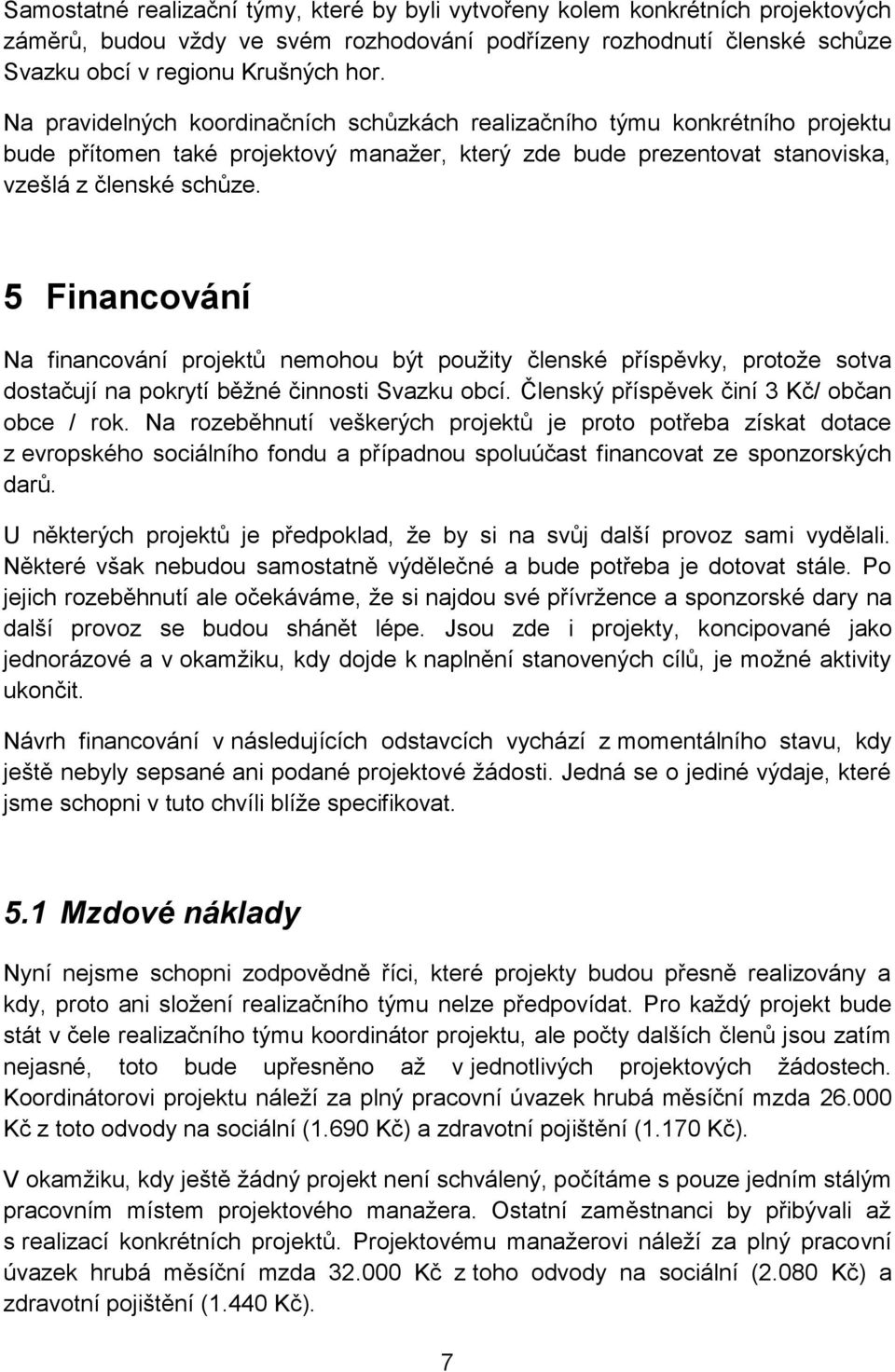 5 Financování Na financování projektů nemohou být použity členské příspěvky, protože sotva dostačují na pokrytí běžné činnosti Svazku obcí. Členský příspěvek činí 3 Kč/ občan obce / rok.