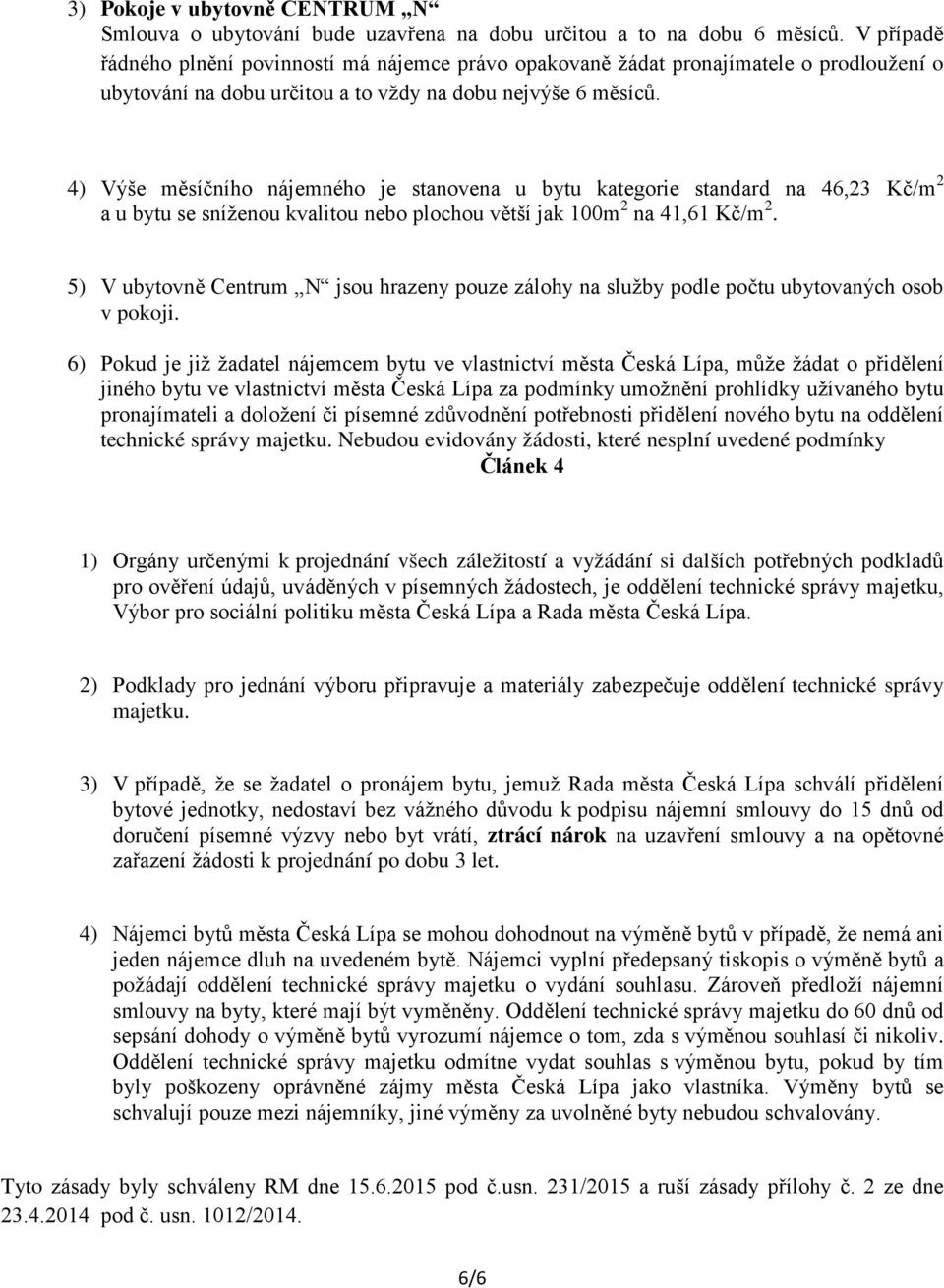 4) Výše měsíčního nájemného je stanovena u bytu kategorie standard na 46,23 Kč/m 2 a u bytu se sníženou kvalitou nebo plochou větší jak 100m 2 na 41,61 Kč/m 2.