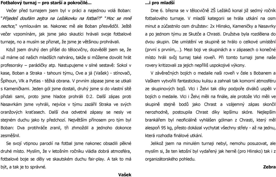 Když jsem druhý den přišel do tělocvičny, dozvěděl jsem se, že už máme od našich mladších nahráno, takže si můžeme dovolit hrát profesorsky parádičky atp.