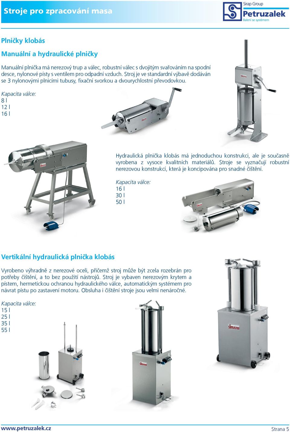 Kapacita válce: 8 l 12 l 16 l Hydraulická plnička klobás má jednoduchou konstrukci, ale je současně vyrobena z vysoce kvalitních materiálů.