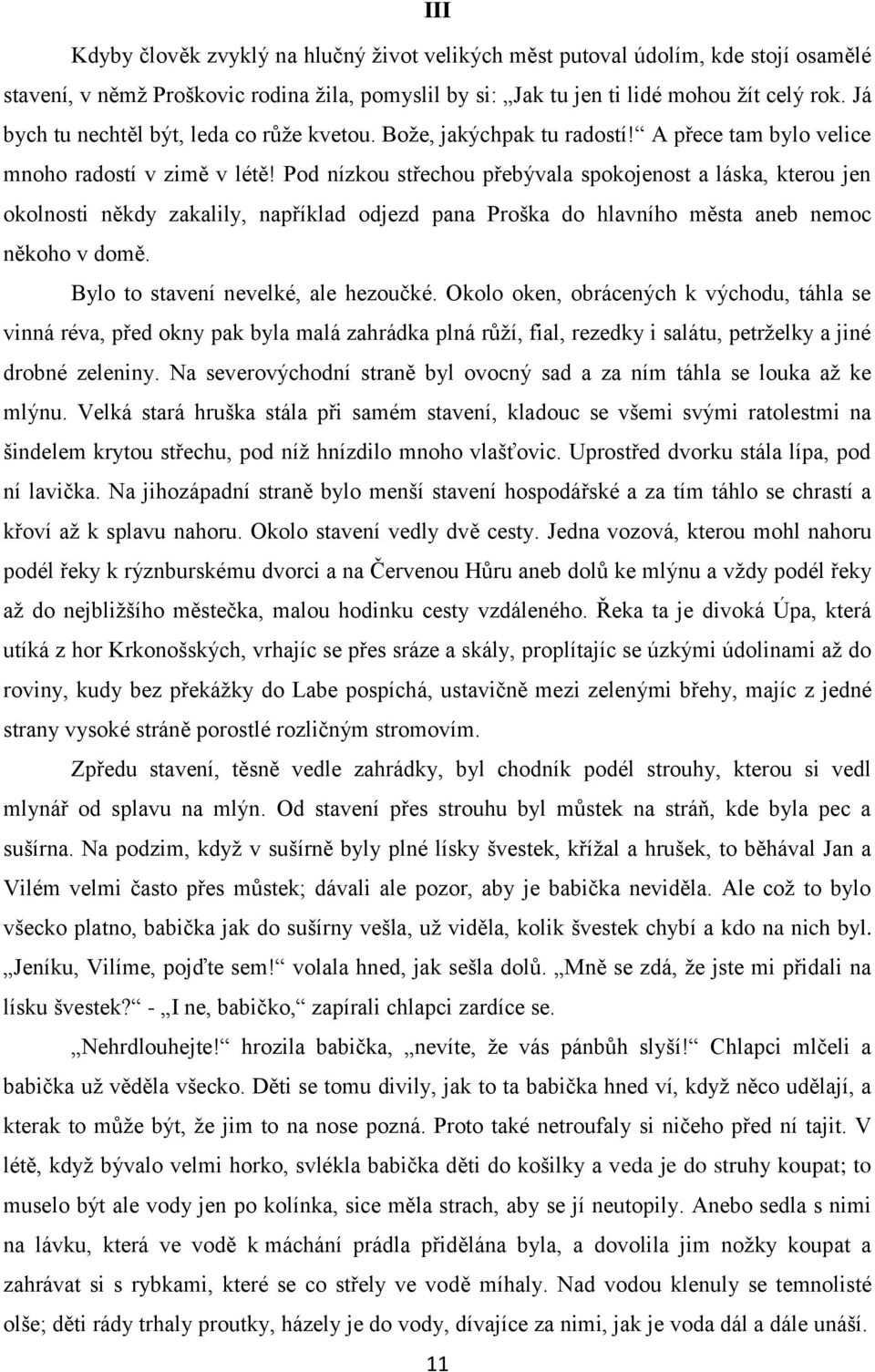 Pod nízkou střechou přebývala spokojenost a láska, kterou jen okolnosti někdy zakalily, například odjezd pana Proška do hlavního města aneb nemoc někoho v domě. Bylo to stavení nevelké, ale hezoučké.