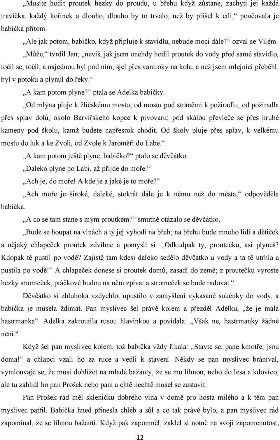 Můţe, tvrdil Jan; nevíš, jak jsem onehdy hodil proutek do vody před samé stavidlo, točil se, točil, a najednou byl pod ním, sjel přes vantroky na kola, a neţ jsem mlejnici přeběhl, byl v potoku a