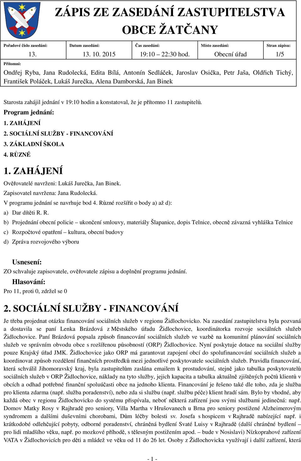 zahájil jednání v 19:10 hodin a konstatoval, že je přítomno 11 zastupitelů. Program jednání: 1. ZHÁJENÍ 2. SOCIÁLNÍ SLUŽBY - FINNCOVÁNÍ 3. ZÁKLDNÍ ŠKOL 4. RŮZNÉ 1.