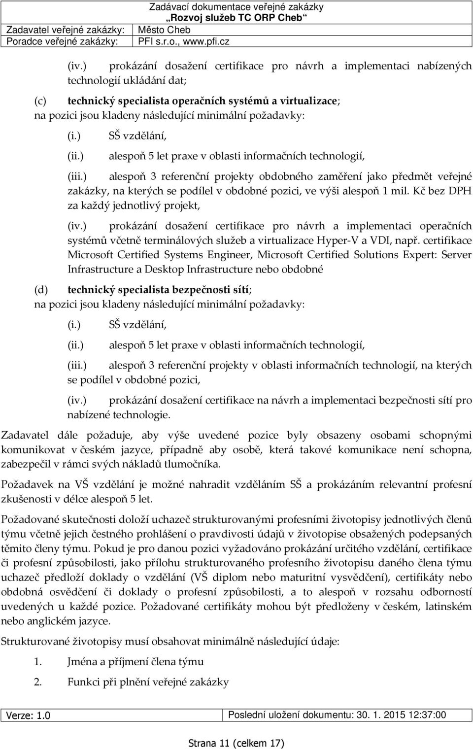 ) alespoň 3 referenční projekty obdobného zaměření jako předmět veřejné zakázky, na kterých se podílel v obdobné pozici, ve výši alespoň 1 mil. Kč bez DPH za každý jednotlivý projekt, (iv.