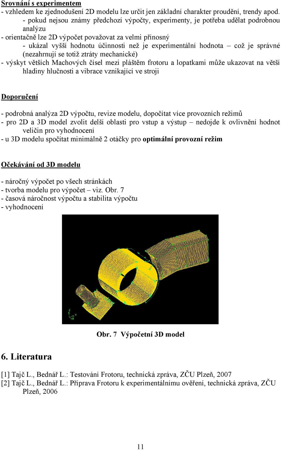 hodnota což je správné (nezahrnují se totiž ztráty mechanické) - výskyt větších Machových čísel mezi pláštěm frotoru a lopatkami může ukazovat na větší hladiny hlučnosti a vibrace vznikající ve