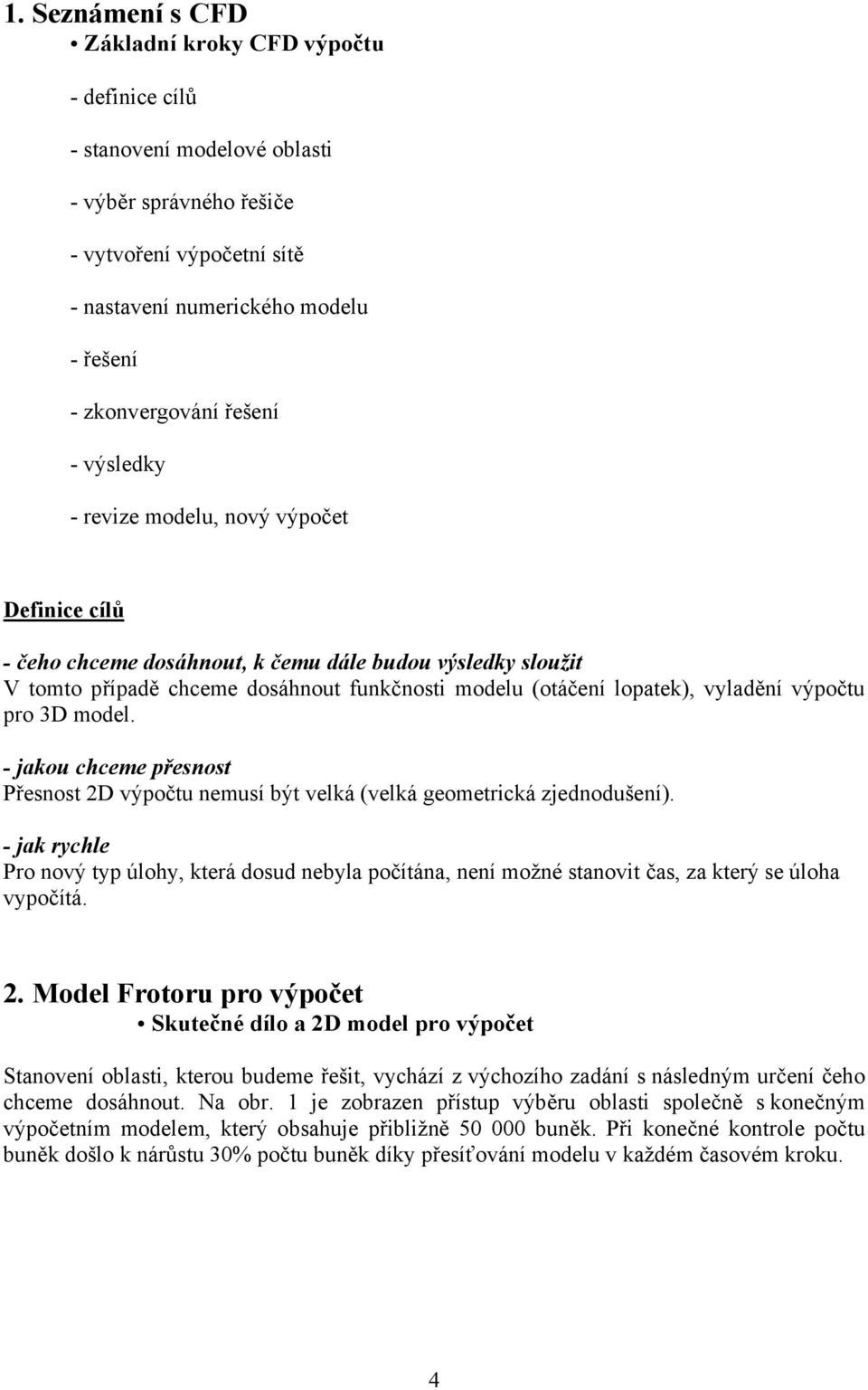 vyladění výpočtu pro 3D model. - jakou chceme přesnost Přesnost 2D výpočtu nemusí být velká (velká geometrická zjednodušení).