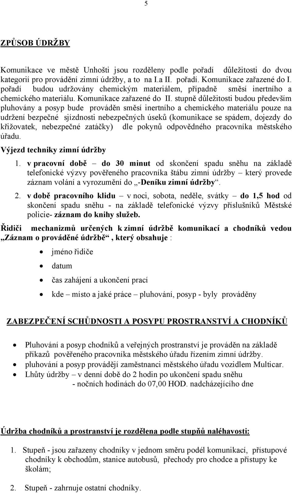 stupně důležitosti budou především pluhovány a posyp bude prováděn směsí inertního a chemického materiálu pouze na udržení bezpečné sjízdnosti nebezpečných úseků (komunikace se spádem, dojezdy do