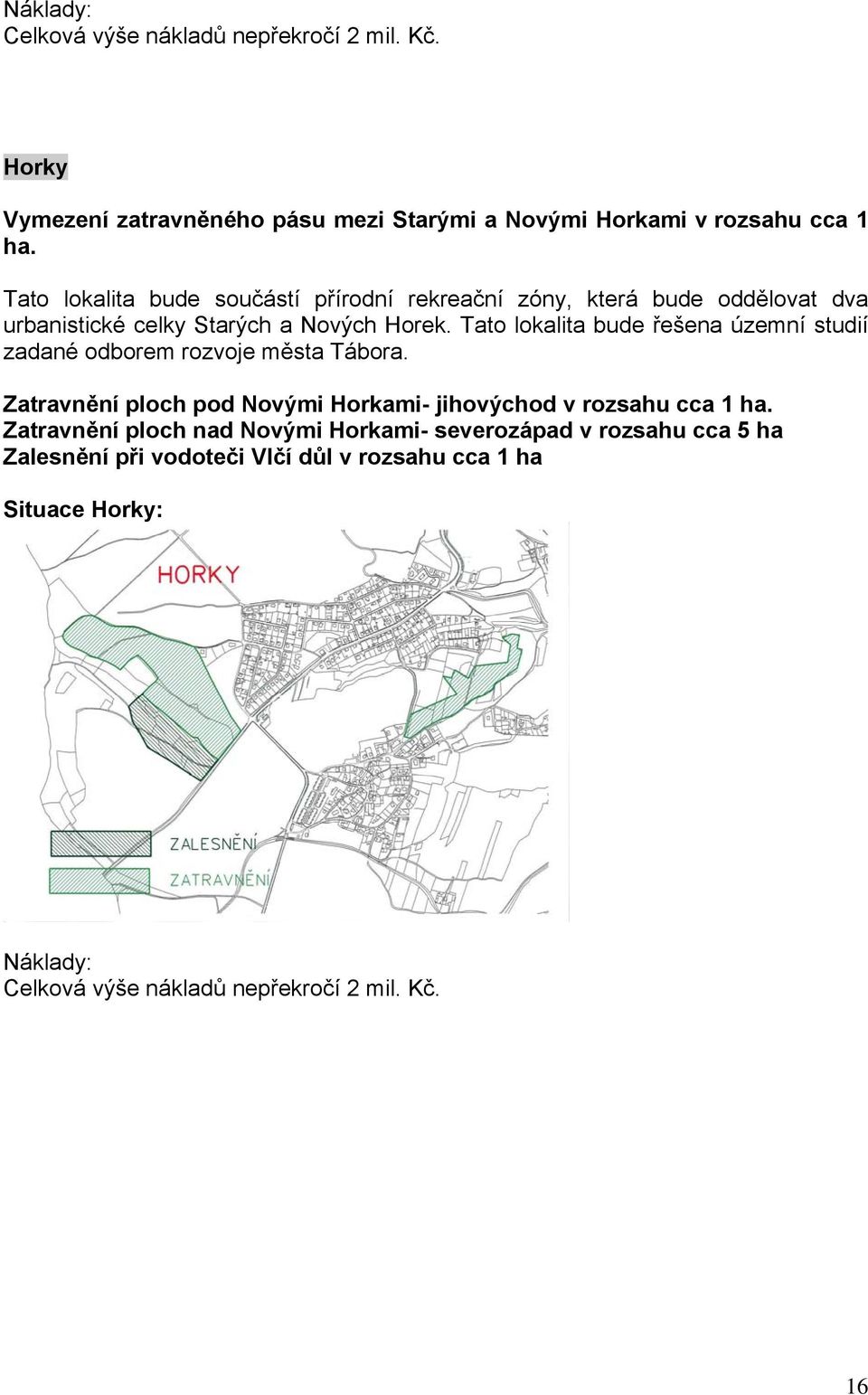 Tato lokalita bude řešena územní studií zadané odborem rozvoje města Tábora. Zatravnění ploch pod Novými Horkami- jihovýchod v rozsahu cca 1 ha.