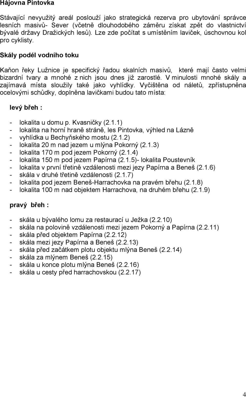 Skály podél vodního toku Kaňon řeky Lužnice je specifický řadou skalních masivů, které mají často velmi bizardní tvary a mnohé z nich jsou dnes již zarostlé.