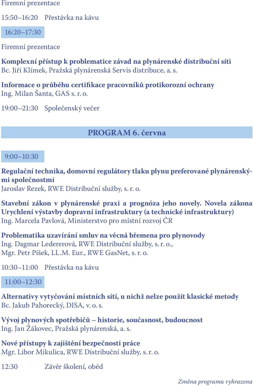 června 9:00 10:30 Regulační technika, domovní regulátory tlaku plynu preferované plynárenskými společnostmi Jaroslav Rezek, RWE Distribuční služby, s. r. o.