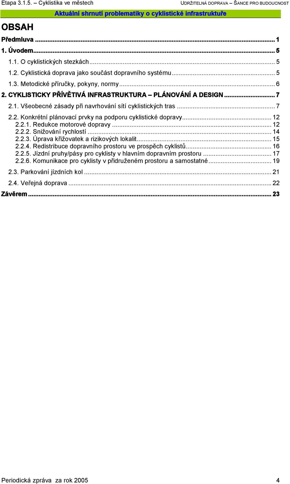 .. 12 2.2.2. Snižování rychlostí... 14 2.2.3. Úprava křižovatek a rizikových lokalit... 15 2.2.4. Redistribuce dopravního prostoru ve prospěch cyklistů... 16 2.2.5. Jízdní pruhy/pásy pro cyklisty v hlavním dopravním prostoru.