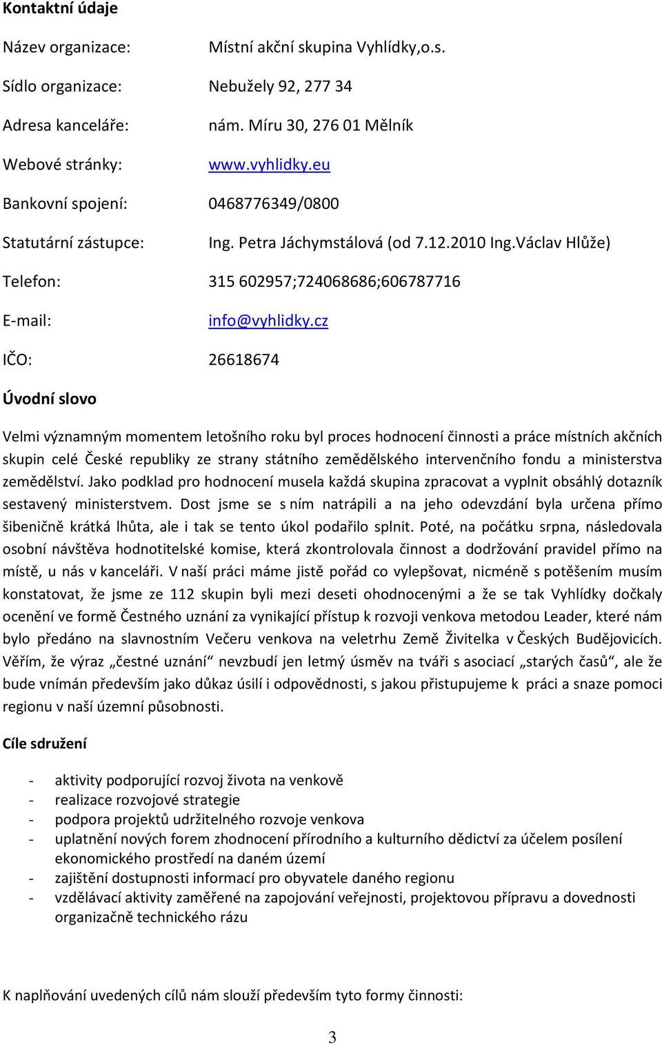 cz IČO: 26618674 Úvodní slovo Velmi významným momentem letošního roku byl proces hodnocení činnosti a práce místních akčních skupin celé České republiky ze strany státního zemědělského intervenčního