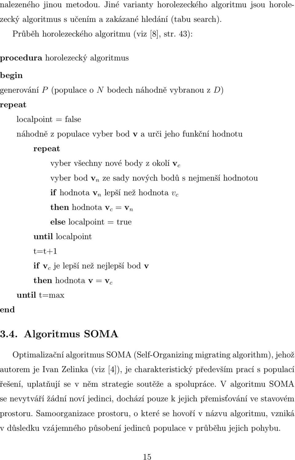 všechny nové body z okolí v c vyber bod v n ze sady nových bodů s nejmenší hodnotou if hodnota v n lepší než hodnota v c then hodnota v c = v n else localpoint = true until localpoint t=t+1 if v c je