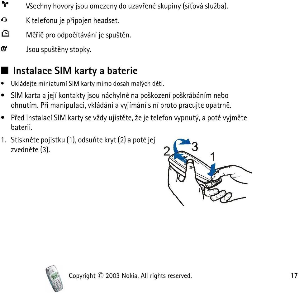 SIM karta a její kontakty jsou náchylné na po¹kození po¹krábáním nebo ohnutím. Pøi manipulaci, vkládání a vyjímání s ní proto pracujte opatrnì.