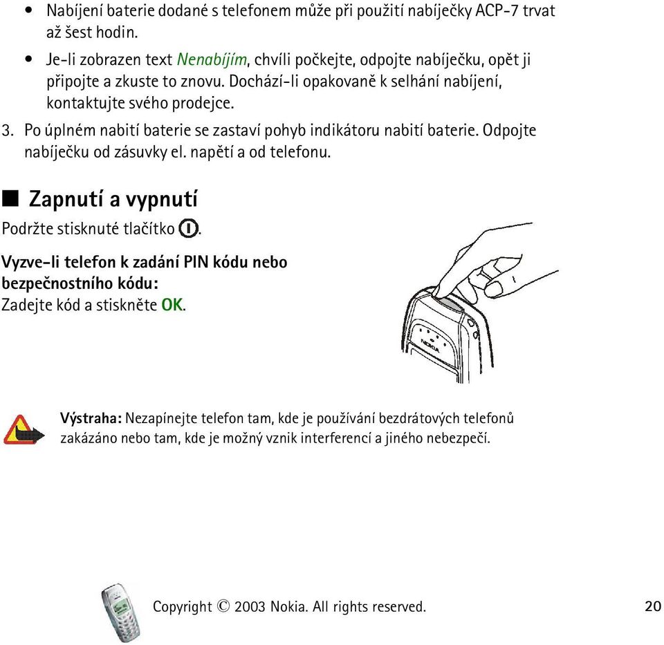 Po úplném nabití baterie se zastaví pohyb indikátoru nabití baterie. Odpojte nabíjeèku od zásuvky el. napìtí a od telefonu. Zapnutí a vypnutí Podr¾te stisknuté tlaèítko.