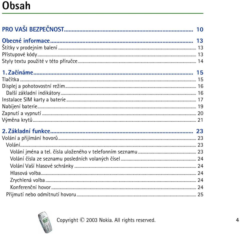 Základní funkce... 23 Volání a pøijímání hovorù... 23 Volání... 23 Volání jména a tel. èísla ulo¾eného v telefonním seznamu... 23 Volání èísla ze seznamu posledních volaných èísel.