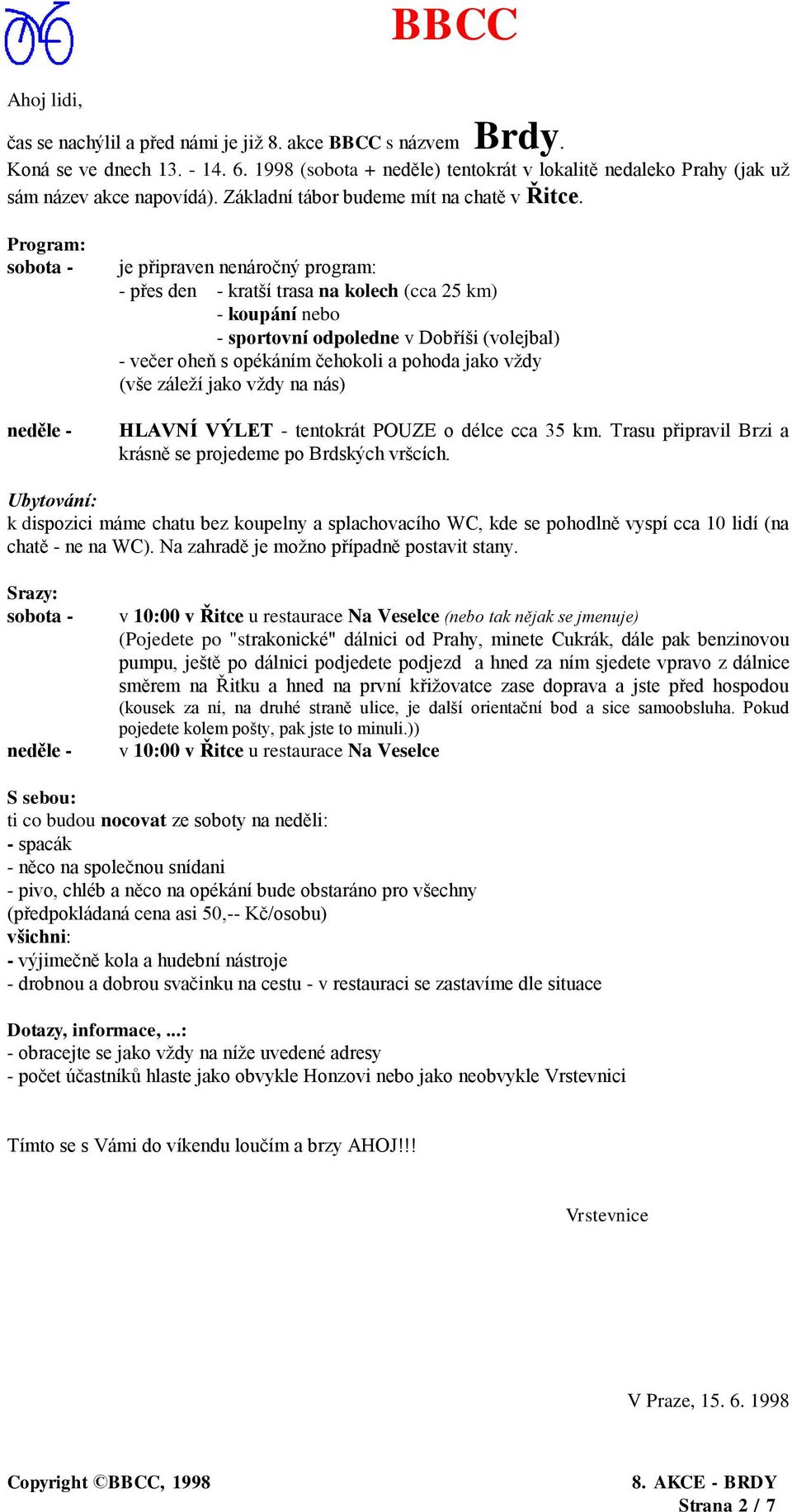 Program: sobota - neděle - je připraven nenáročný program: - přes den - kratší trasa na kolech (cca 25 km) - koupání nebo - sportovní odpoledne v Dobříši (volejbal) - večer oheň s opékáním čehokoli a