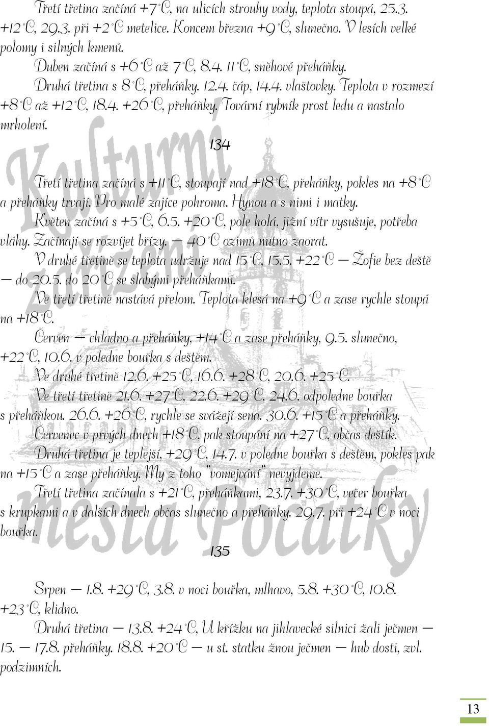 Tovární rybník prost ledu a nastalo mrholení. 134 Třetí třetina začíná s +11 C, stoupají nad +18 C, přeháňky, pokles na +8 C a přeháňky trvají. Pro malé zajíce pohroma. Hynou a s nimi i matky.