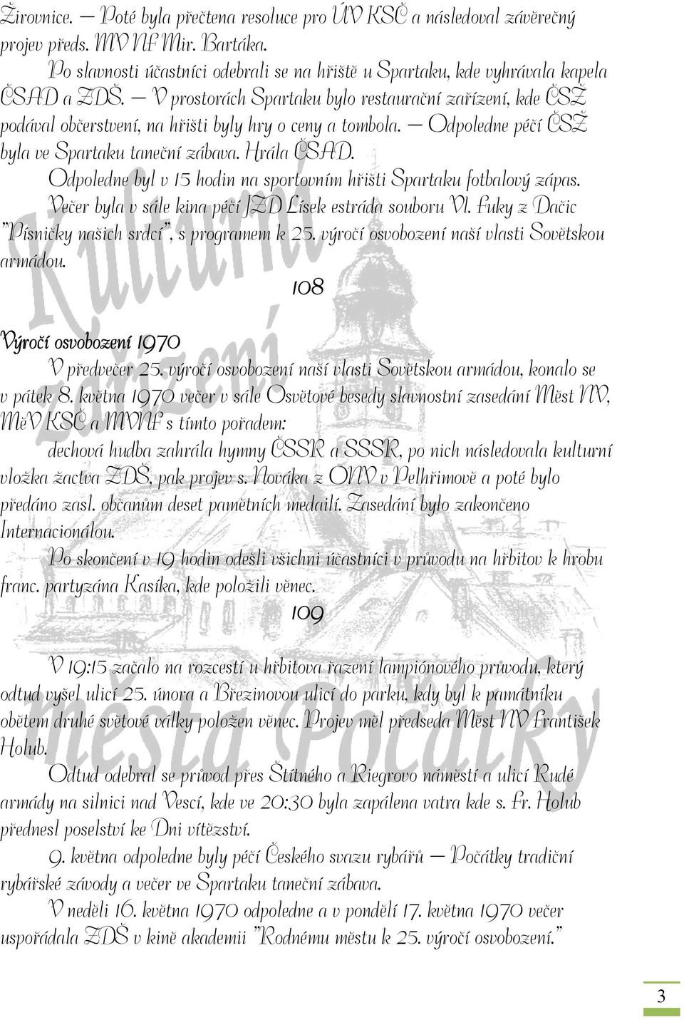 Odpoledne byl v 15 hodin na sportovním hřišti Spartaku fotbalový zápas. Večer byla v sále kina péčí JZD Lísek estráda souboru Vl. Fuky z Dačic Písničky našich srdcí, s programem k 25.