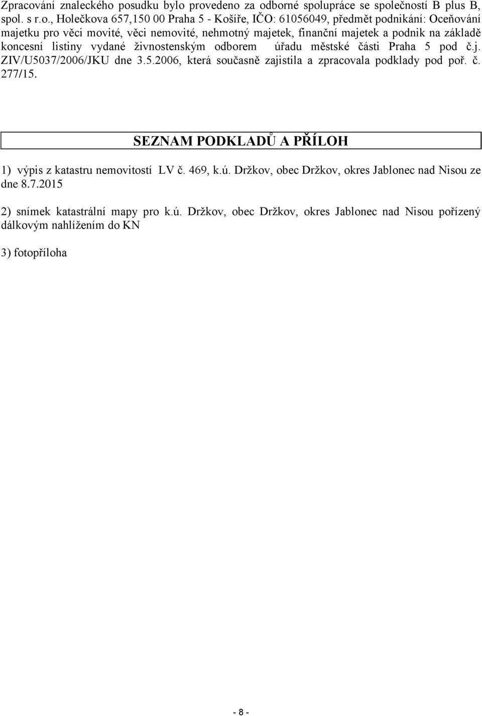 posudku bylo provedeno za odborné spolupráce se společností B plus B, spol. s r.o., Holečkova 657,150 00 Praha 5 - Košíře, IČO: 61056049, předmět podnikání: Oceňování majetku pro věci