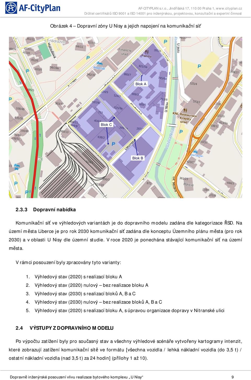 V roce 2020 je ponechána stávající komunika ní sí na území sta. V rámci posouzení byly zpracovány tyto varianty: 1. Výhledový stav (2020) s realizací bloku A 2.