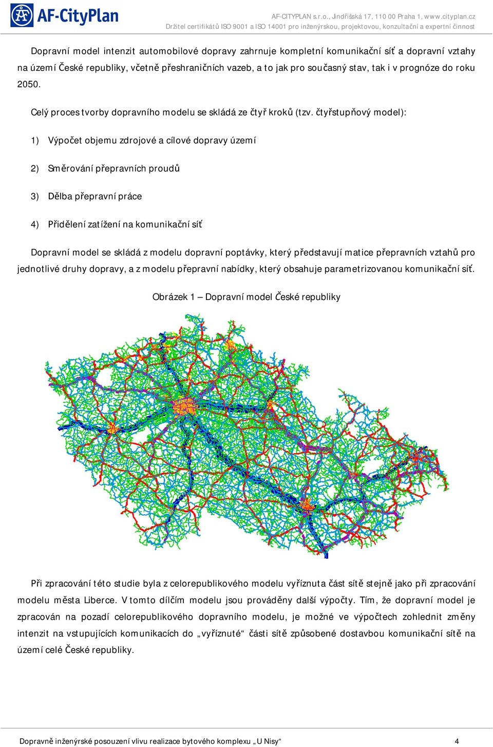 ty stup ový model): 1) Výpo et objemu zdrojové a cílové dopravy území 2) Sm rování p epravních proud 3) lba p epravní práce 4) id lení zatížení na komunika ní sí Dopravní model se skládá z modelu