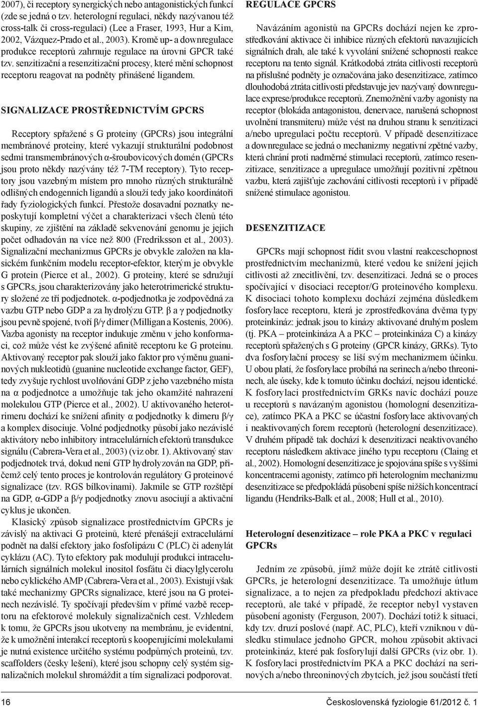 Kromě up- a downregulace produkce receptorů zahrnuje regulace na úrovni GPCR také tzv. senzitizační a resenzitizační procesy, které mění schopnost receptoru reagovat na podněty přinášené ligandem.