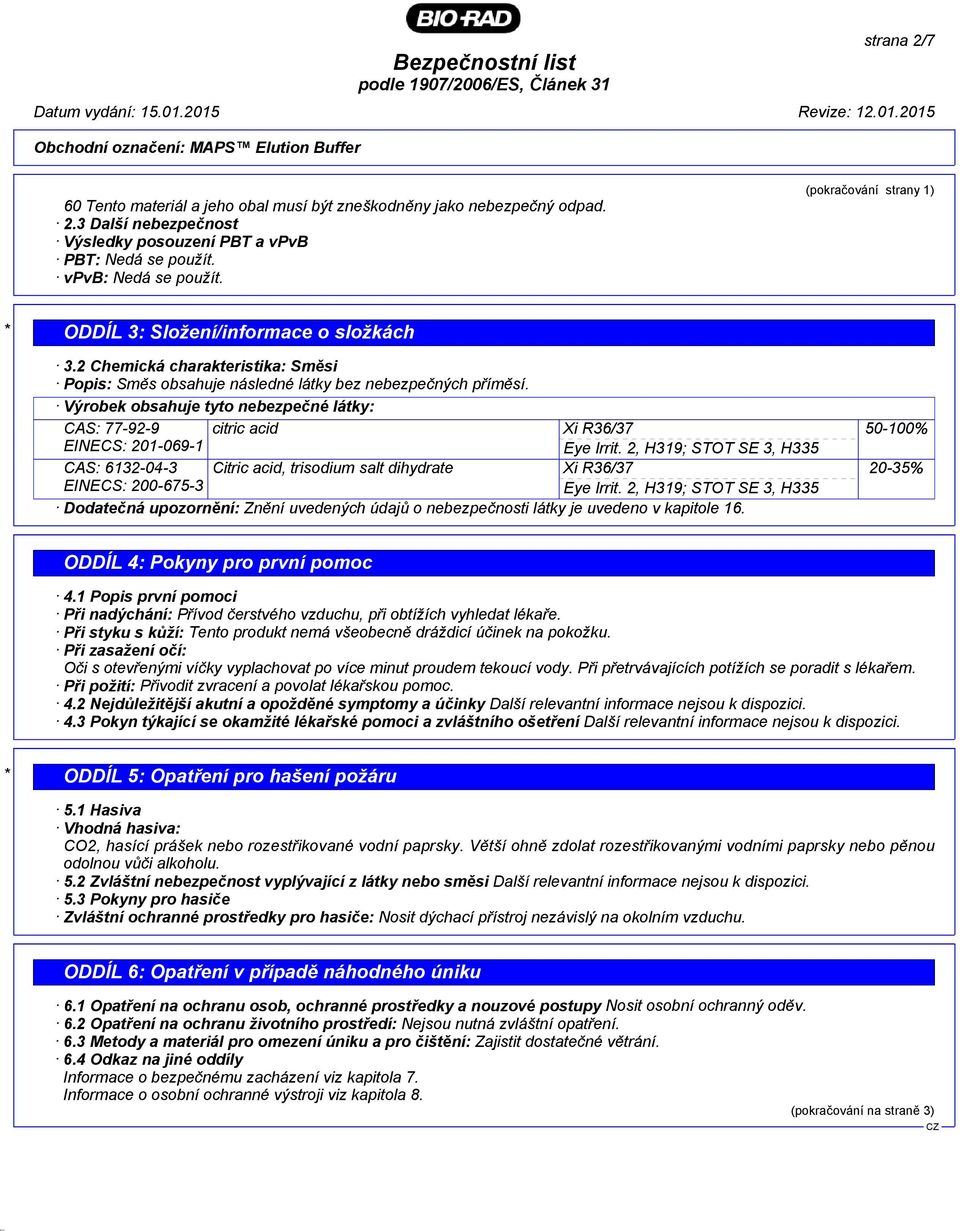 Výrobek obsahuje tyto nebezpečné látky: CAS: 77-92-9 EINECS: 201-069-1 citric acid Xi R36/37 Eye Irrit.