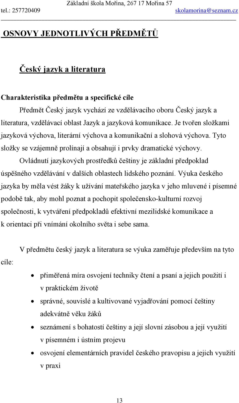 Ovládnutí jazykových prostředků češtiny je základní předpoklad úspěšného vzdělávání v dalších oblastech lidského poznání.