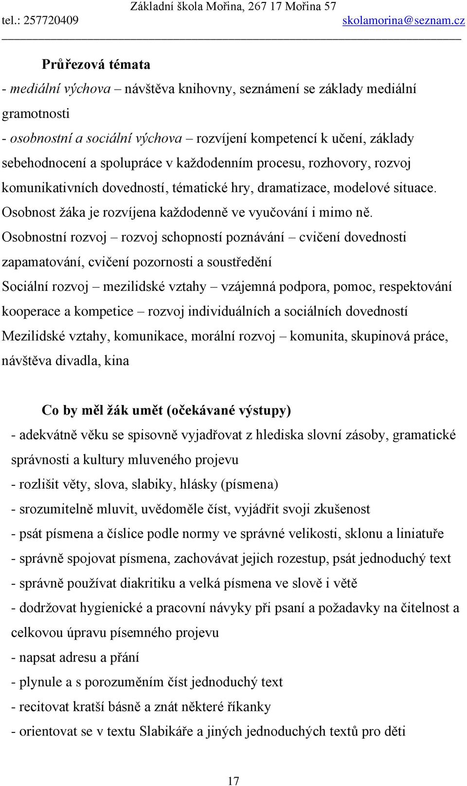 Osobnostní rozvoj rozvoj schopností poznávání cvičení dovednosti zapamatování, cvičení pozornosti a soustředění Sociální rozvoj mezilidské vztahy vzájemná podpora, pomoc, respektování kooperace a