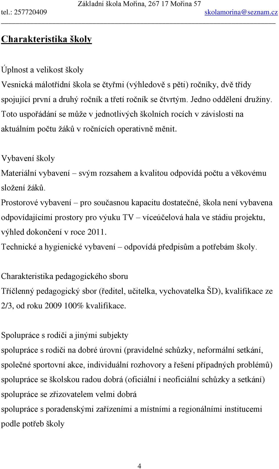 Vybavení školy Materiální vybavení svým rozsahem a kvalitou odpovídá počtu a věkovému sloţení ţáků.